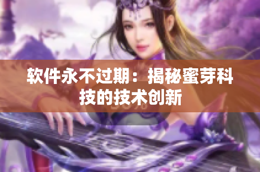 軟件永不過期：揭秘蜜芽科技的技術(shù)創(chuàng)新