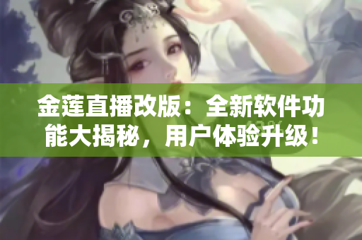 金蓮直播改版：全新軟件功能大揭秘，用戶體驗升級！