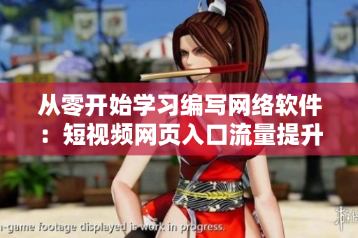 從零開始學(xué)習(xí)編寫網(wǎng)絡(luò)軟件：短視頻網(wǎng)頁入口流量提升攻略