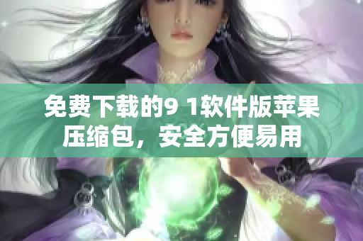 免費下載的9 1軟件版蘋果壓縮包，安全方便易用