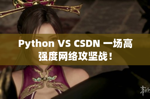 Python VS CSDN 一場(chǎng)高強(qiáng)度網(wǎng)絡(luò)攻堅(jiān)戰(zhàn)！