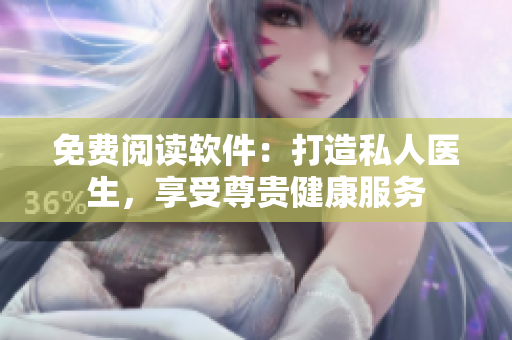 免費(fèi)閱讀軟件：打造私人醫(yī)生，享受尊貴健康服務(wù)