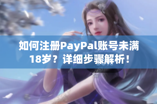 如何注冊(cè)PayPal賬號(hào)未滿18歲？詳細(xì)步驟解析！