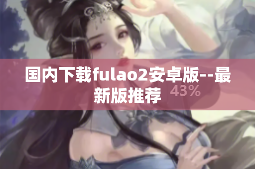 國(guó)內(nèi)下載fulao2安卓版--最新版推薦