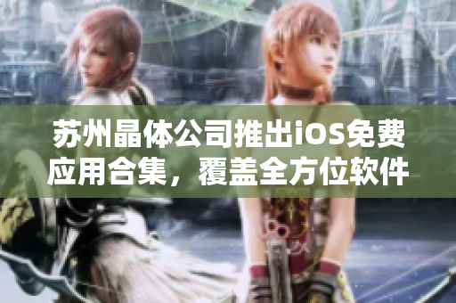 蘇州晶體公司推出iOS免費應(yīng)用合集，覆蓋全方位軟件需求