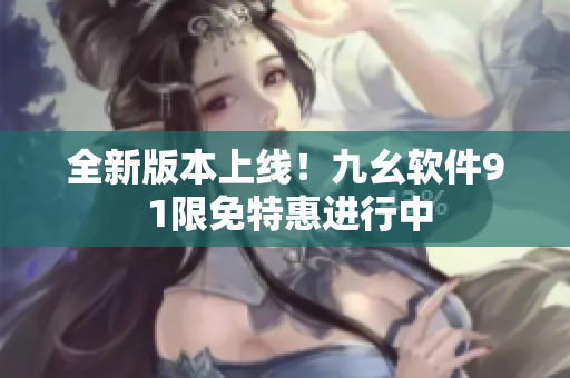 全新版本上線！九幺軟件9 1限免特惠進行中