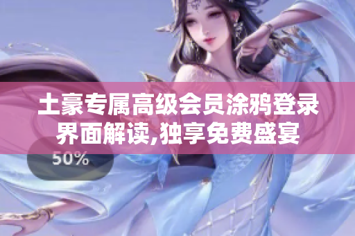 土豪專屬高級會員涂鴉登錄界面解讀,獨享免費盛宴