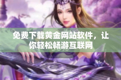 免費(fèi)下載黃金網(wǎng)站軟件，讓你輕松暢游互聯(lián)網(wǎng)