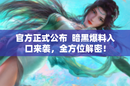官方正式公布  暗黑爆料入口來(lái)襲，全方位解密！