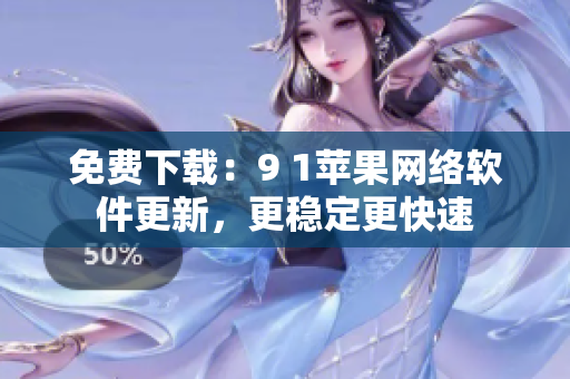 免費下載：9 1蘋果網(wǎng)絡(luò)軟件更新，更穩(wěn)定更快速