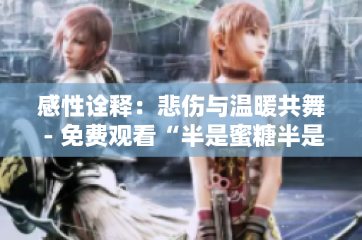 感性詮釋：悲傷與溫暖共舞 - 免費觀看“半是蜜糖半是傷”