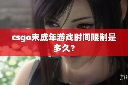 csgo未成年游戲時(shí)間限制是多久？