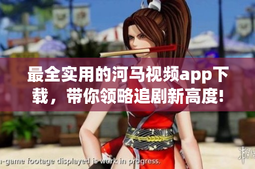 最全實(shí)用的河馬視頻app下載，帶你領(lǐng)略追劇新高度!