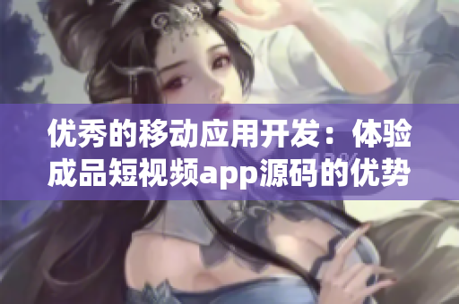 優(yōu)秀的移動應用開發(fā)：體驗成品短視頻app源碼的優(yōu)勢