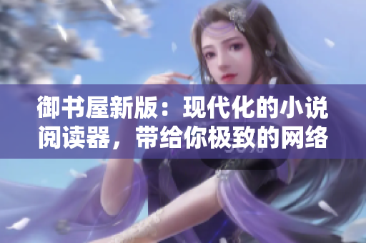 御書屋新版：現(xiàn)代化的小說閱讀器，帶給你極致的網(wǎng)絡(luò)閱讀體驗(yàn)！