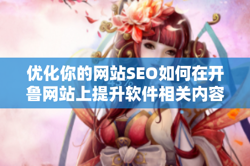優(yōu)化你的網(wǎng)站SEO如何在開魯網(wǎng)站上提升軟件相關內容的曝光率