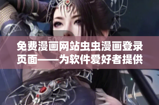 免費漫畫網(wǎng)站蟲蟲漫畫登錄頁面——為軟件愛好者提供的免費精品漫畫資源