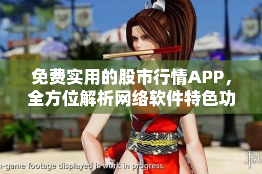 免費實用的股市行情APP，全方位解析網絡軟件特色功能與使用技巧！