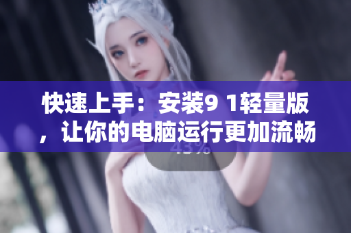 快速上手：安裝9 1輕量版，讓你的電腦運(yùn)行更加流暢