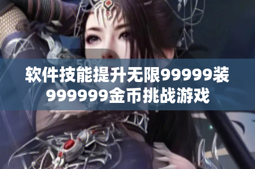 軟件技能提升無(wú)限99999裝999999金幣挑戰(zhàn)游戲