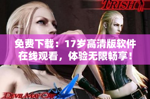 免費下載：17歲高清版軟件在線觀看，體驗無限暢享！