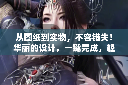 從圖紙到實物，不容錯失！華麗的設(shè)計，一鍵完成，輕松使用的CAD軟件！