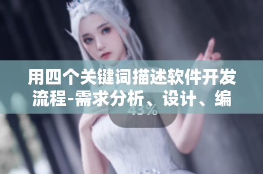 用四個關(guān)鍵詞描述軟件開發(fā)流程-需求分析、設(shè)計、編碼和測試