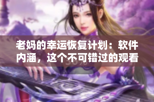老媽的幸運恢復計劃：軟件內(nèi)涵，這個不可錯過的觀看全集！