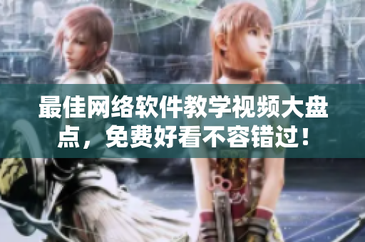 最佳網(wǎng)絡(luò)軟件教學(xué)視頻大盤(pán)點(diǎn)，免費(fèi)好看不容錯(cuò)過(guò)！