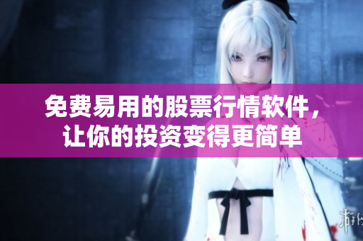 免費易用的股票行情軟件，讓你的投資變得更簡單