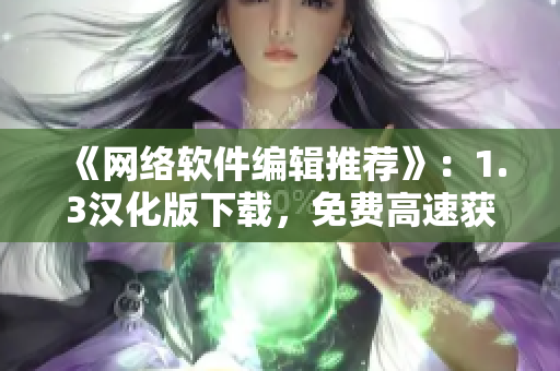 《網(wǎng)絡(luò)軟件編輯推薦》：1.3漢化版下載，免費高速獲?。? /></a><h4 class=