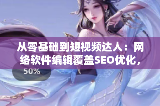 從零基礎(chǔ)到短視頻達(dá)人：網(wǎng)絡(luò)軟件編輯覆蓋SEO優(yōu)化，助你打造爆款視頻！