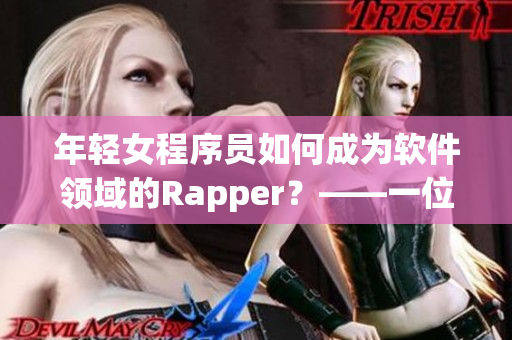 年輕女程序員如何成為軟件領(lǐng)域的Rapper？——一位資深編輯的經(jīng)驗(yàn)分享