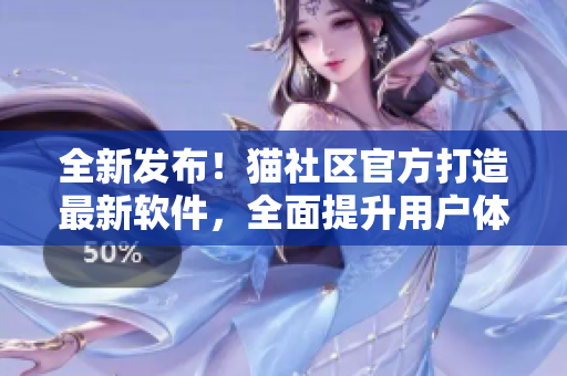 全新發(fā)布！貓社區(qū)官方打造最新軟件，全面提升用戶體驗