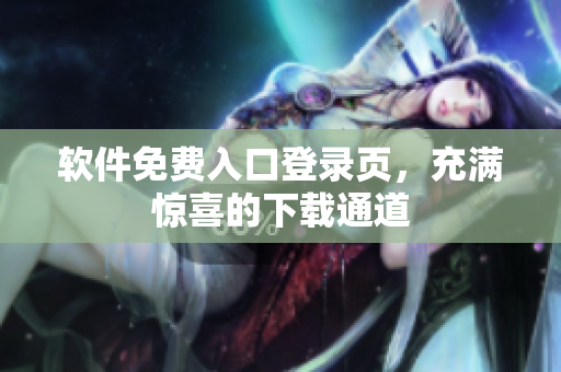 軟件免費(fèi)入口登錄頁(yè)，充滿驚喜的下載通道