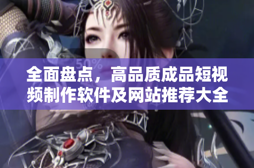 全面盤點(diǎn)，高品質(zhì)成品短視頻制作軟件及網(wǎng)站推薦大全！