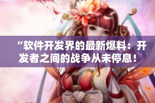“軟件開發(fā)界的最新爆料：開發(fā)者之間的戰(zhàn)爭從未停息！”