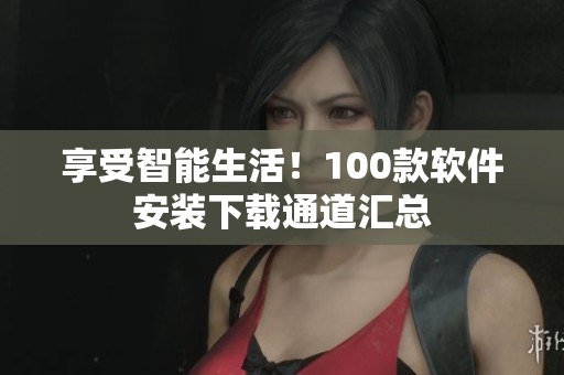 享受智能生活！100款軟件安裝下載通道匯總