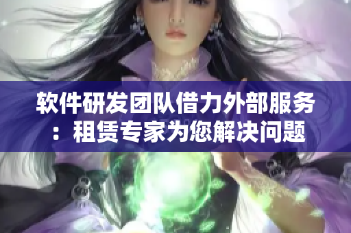 軟件研發(fā)團(tuán)隊借力外部服務(wù)：租賃專家為您解決問題