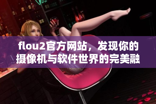 flou2官方網(wǎng)站，發(fā)現(xiàn)你的攝像機(jī)與軟件世界的完美融合