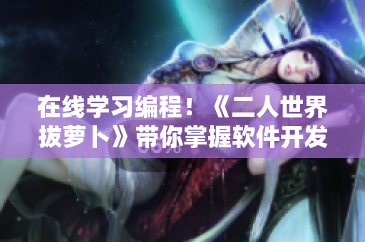 在線學習編程！《二人世界拔蘿卜》帶你掌握軟件開發(fā)技能