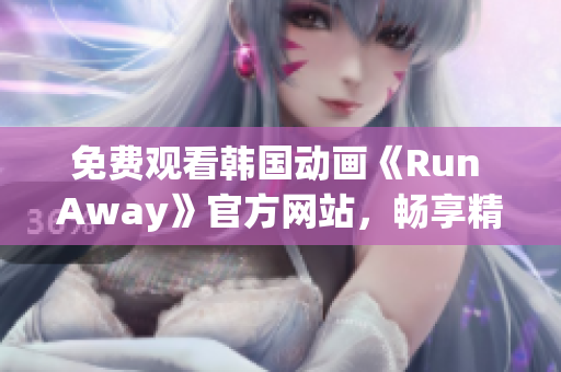 免費觀看韓國動畫《Run Away》官方網(wǎng)站，暢享精彩劇情！