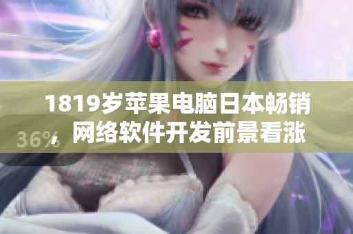 1819歲蘋果電腦日本暢銷，網(wǎng)絡(luò)軟件開發(fā)前景看漲