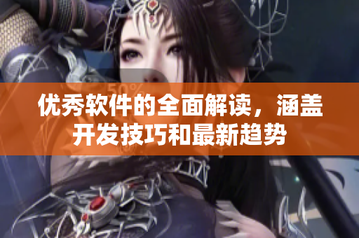 優(yōu)秀軟件的全面解讀，涵蓋開發(fā)技巧和最新趨勢(shì)