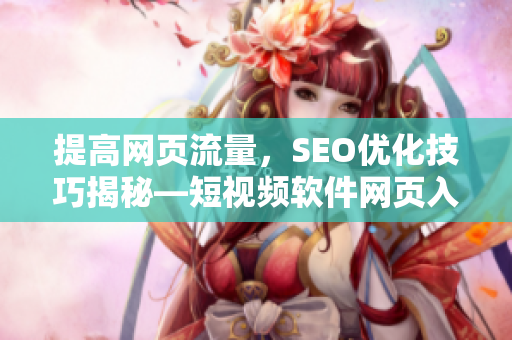 提高網(wǎng)頁流量，SEO優(yōu)化技巧揭秘—短視頻軟件網(wǎng)頁入口指南