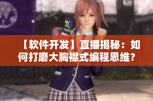 【軟件開發(fā)】直播揭秘：如何打磨大胸襟式編程思維？