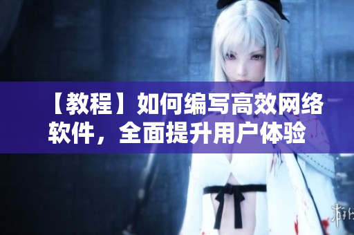 【教程】如何編寫高效網(wǎng)絡(luò)軟件，全面提升用戶體驗(yàn)