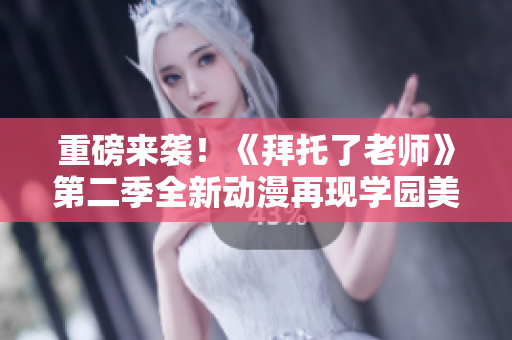 重磅來(lái)襲！《拜托了老師》第二季全新動(dòng)漫再現(xiàn)學(xué)園美好歲月