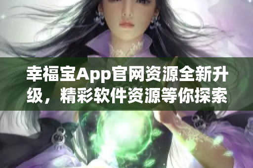 幸福寶App官網(wǎng)資源全新升級(jí)，精彩軟件資源等你探索