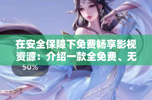 在安全保障下免費(fèi)暢享影視資源：介紹一款全免費(fèi)、無廣告的追劇軟件